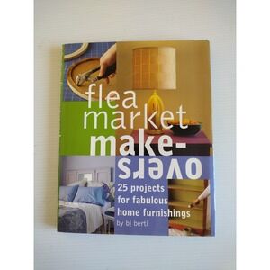 Flea Market Makeovers: 25 Projects for Fabulous Home Furnishings By BJ Berti‎